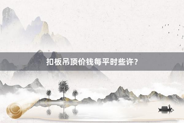 扣板吊顶价钱每平时些许？