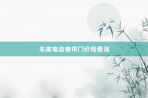 车库电动卷帘门价钱查询