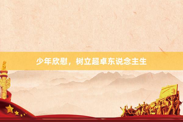 少年欣慰，树立超卓东说念主生
