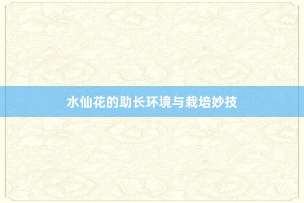 水仙花的助长环境与栽培妙技