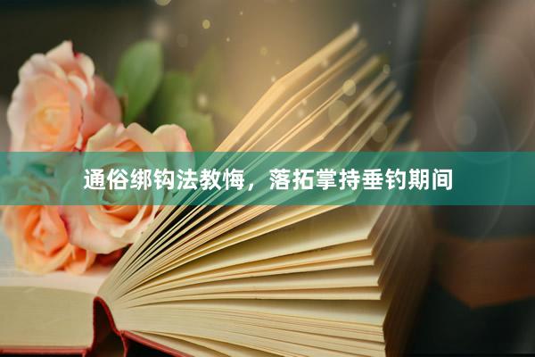 通俗绑钩法教悔,落拓掌持垂钓期间
